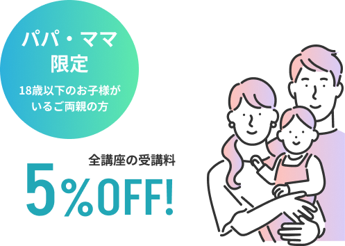パパ・ママ限定 18歳以下のお子様がいるお母様 全講座の受講料5%OFF!