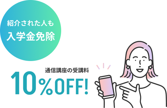紹介された人も 入学金免除 通信講座の受講料10%OFF!